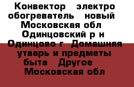 Конвектор ( электро-обогреватель ) новый - Московская обл., Одинцовский р-н, Одинцово г. Домашняя утварь и предметы быта » Другое   . Московская обл.